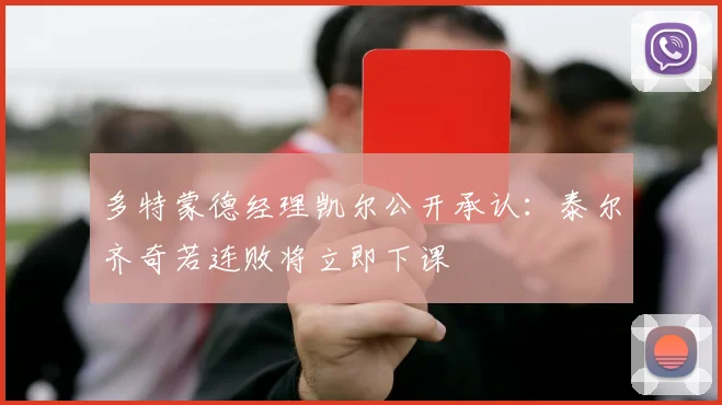 多特蒙德经理凯尔公开承认：泰尔齐奇若连败将立即下课