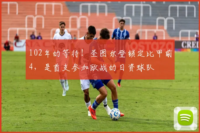 102年的等待！圣图尔登锁定比甲前4，是首支参加欧战的日资球队